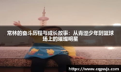 常林的奋斗历程与成长故事：从青涩少年到篮球场上的璀璨明星