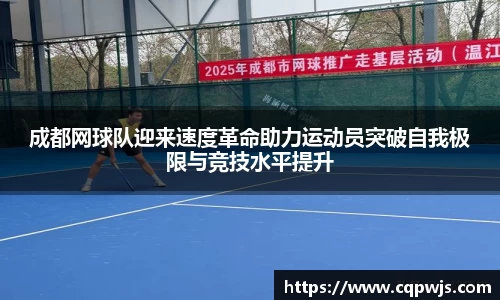 成都网球队迎来速度革命助力运动员突破自我极限与竞技水平提升