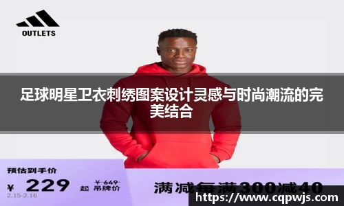 足球明星卫衣刺绣图案设计灵感与时尚潮流的完美结合