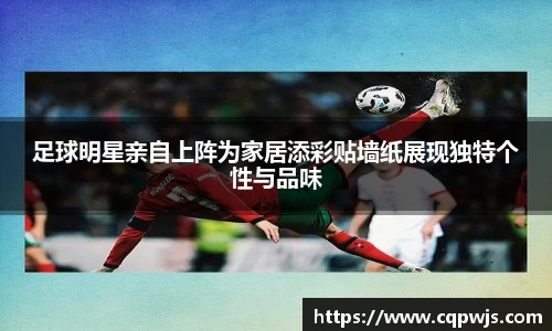 足球明星亲自上阵为家居添彩贴墙纸展现独特个性与品味