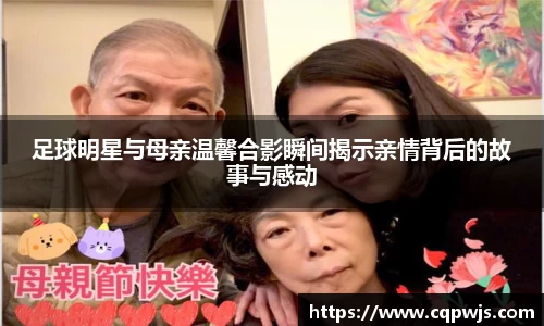 足球明星与母亲温馨合影瞬间揭示亲情背后的故事与感动