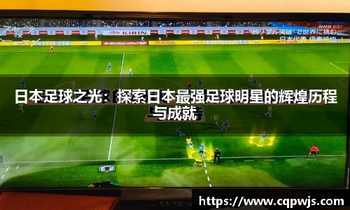 日本足球之光：探索日本最强足球明星的辉煌历程与成就