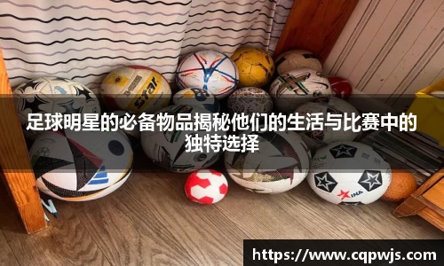 足球明星的必备物品揭秘他们的生活与比赛中的独特选择