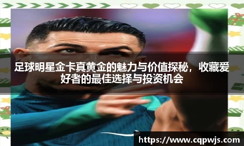 足球明星金卡真黄金的魅力与价值探秘，收藏爱好者的最佳选择与投资机会